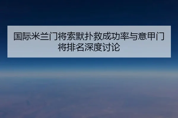国际米兰门将索默扑救成功率与意甲门将排名深度讨论